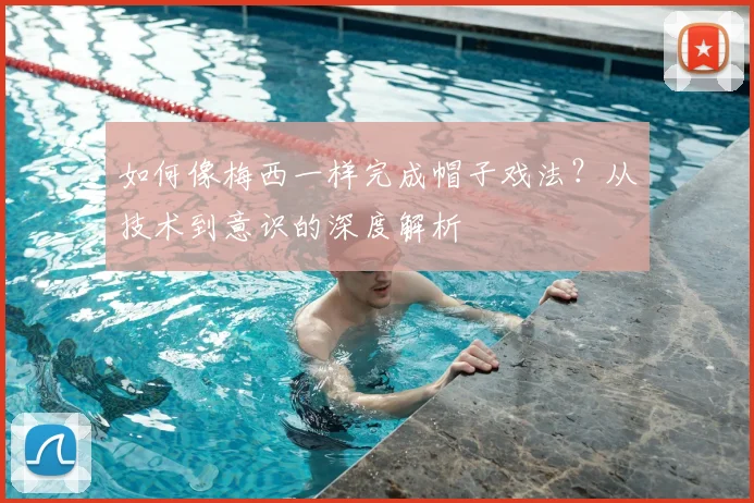 如何像梅西一样完成帽子戏法?从技术到意识的深度解析
