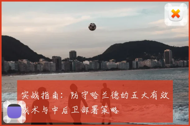实战指南:防守哈兰德的五大有效战术与中后卫部署策略