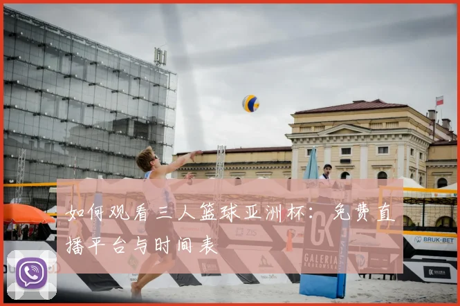 如何观看三人篮球亚洲杯：免费直播平台与时间表