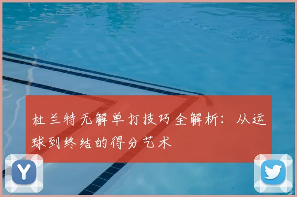 杜兰特无解单打技巧全解析:从运球到终结的得分艺术