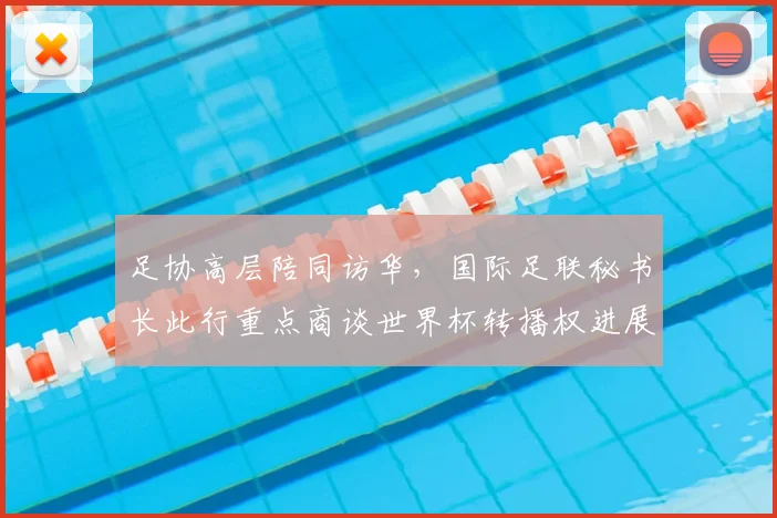 足协高层陪同访华，国际足联秘书长此行重点商谈世界杯转播权进展